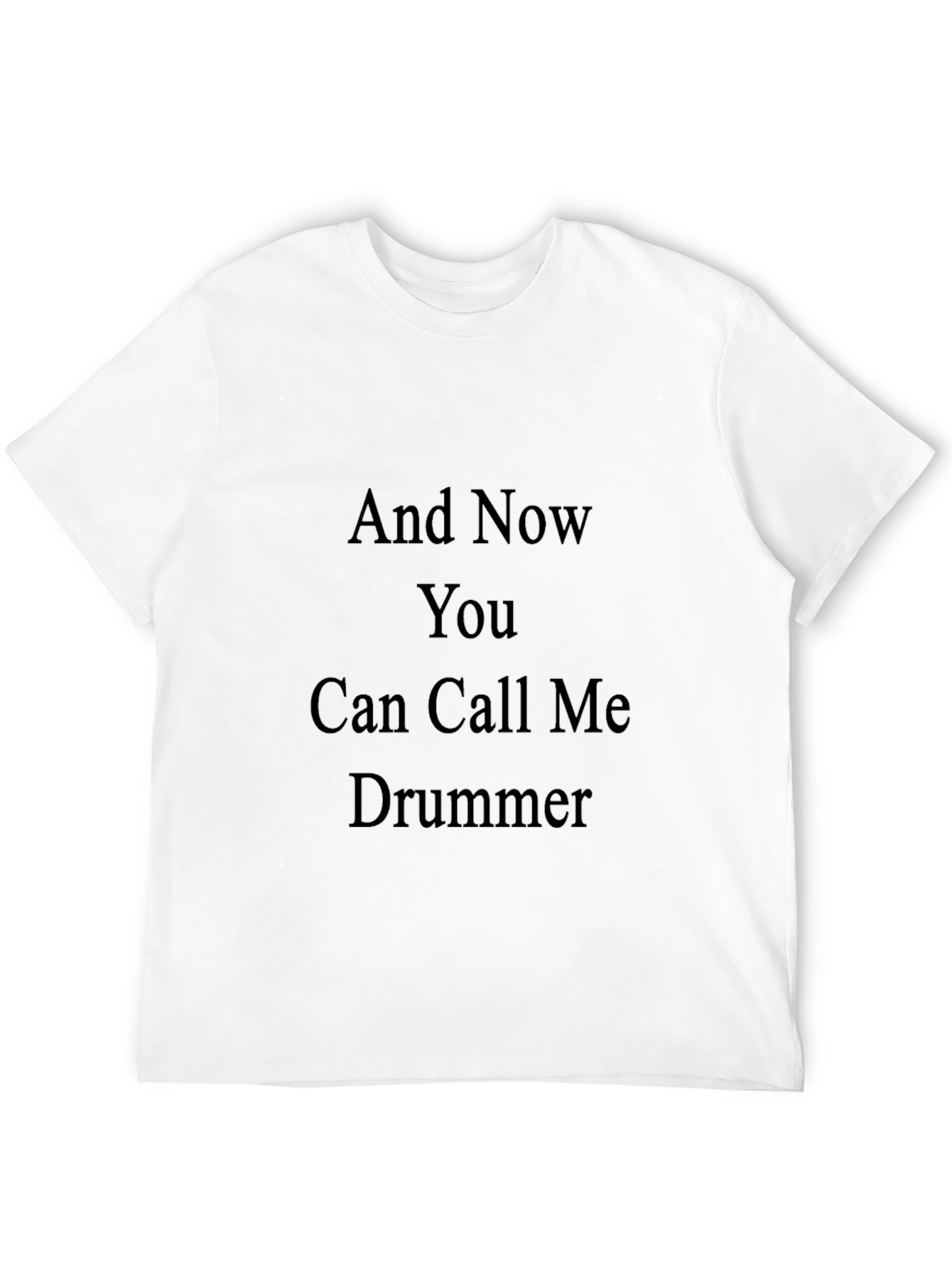 And Now You Can Call Me Drummer T-Shirt