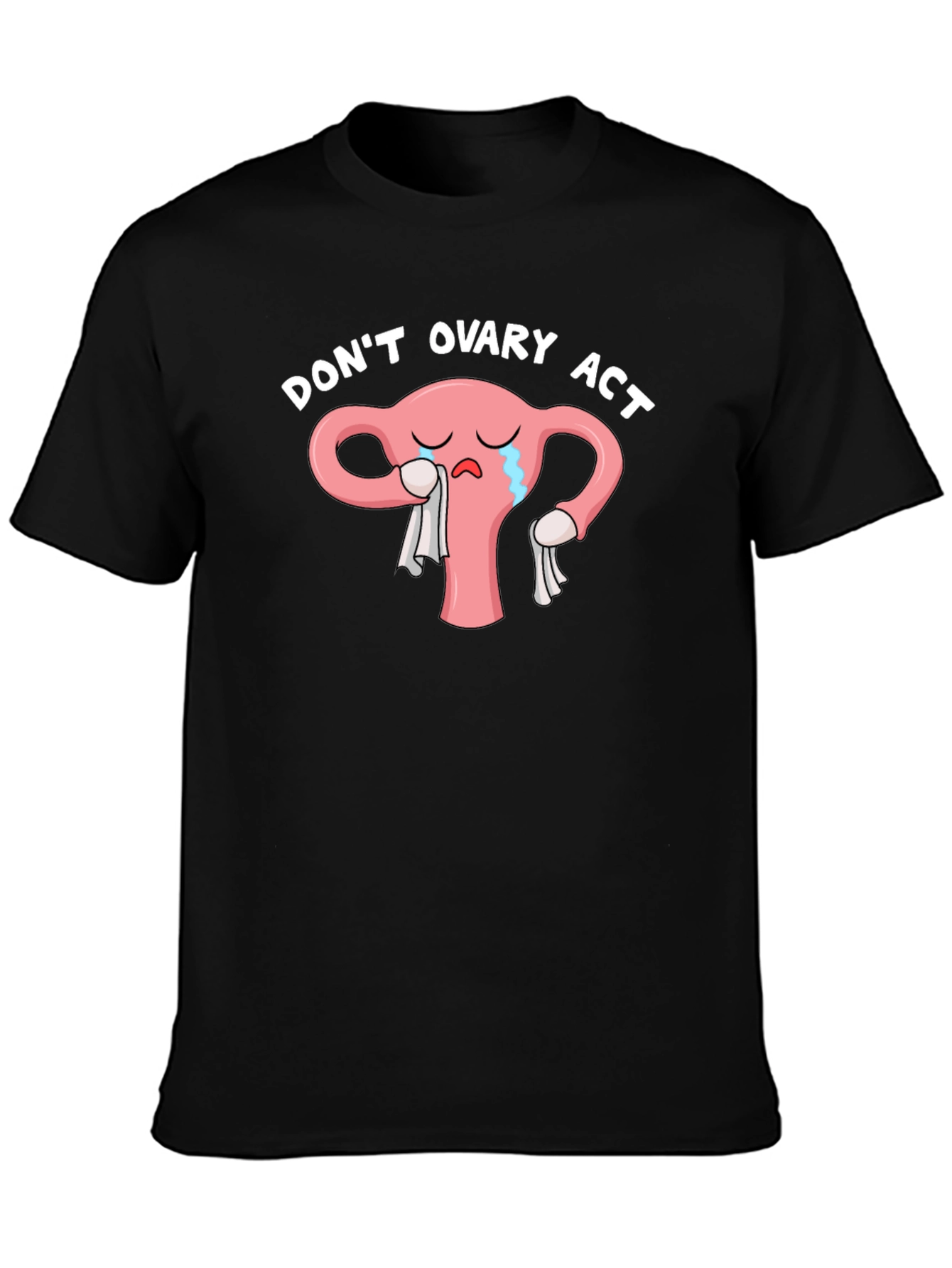 Dont Ovary Act Funny Uterus T-Shirt