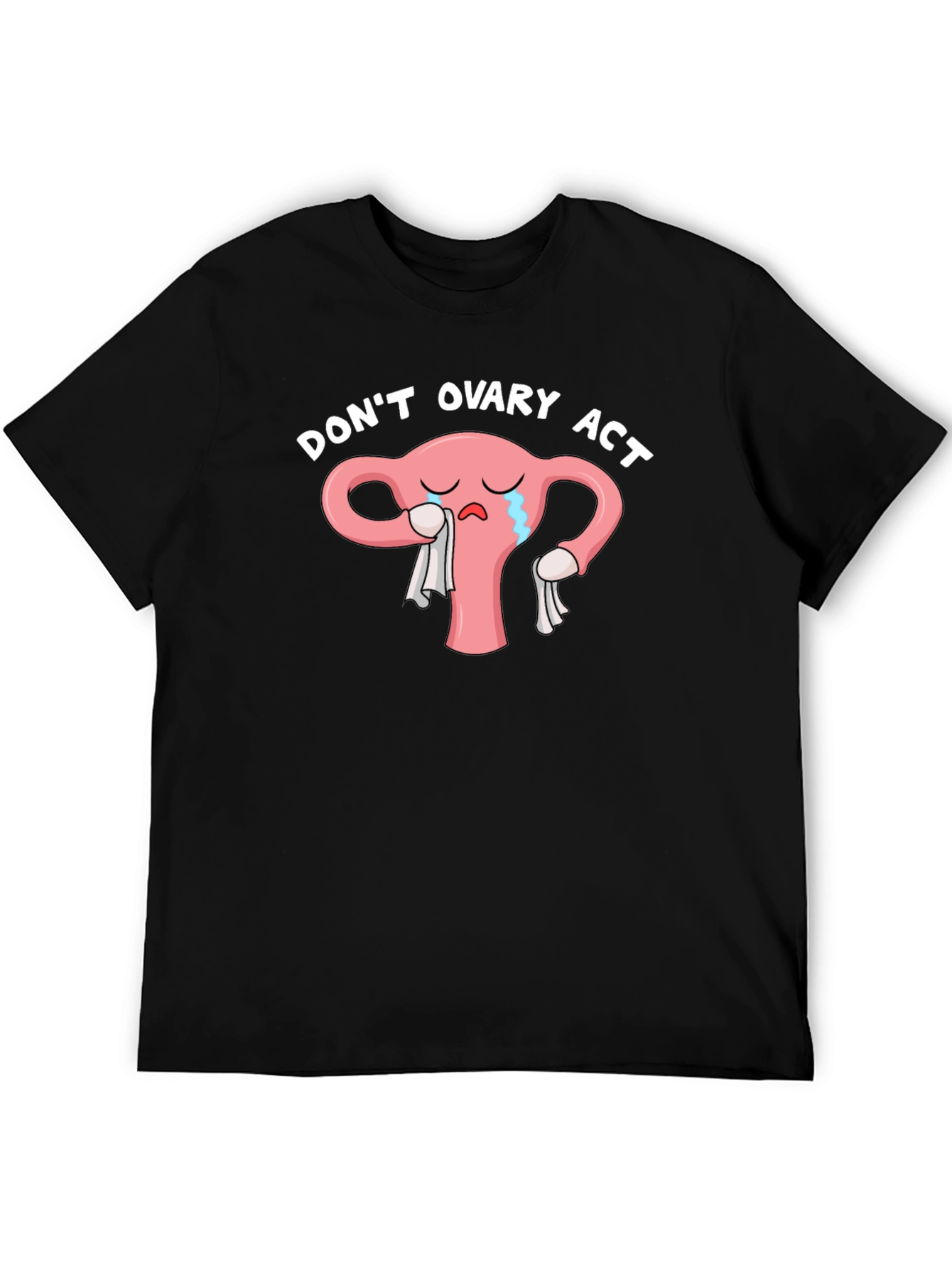 Dont Ovary Act Funny Uterus T-Shirt