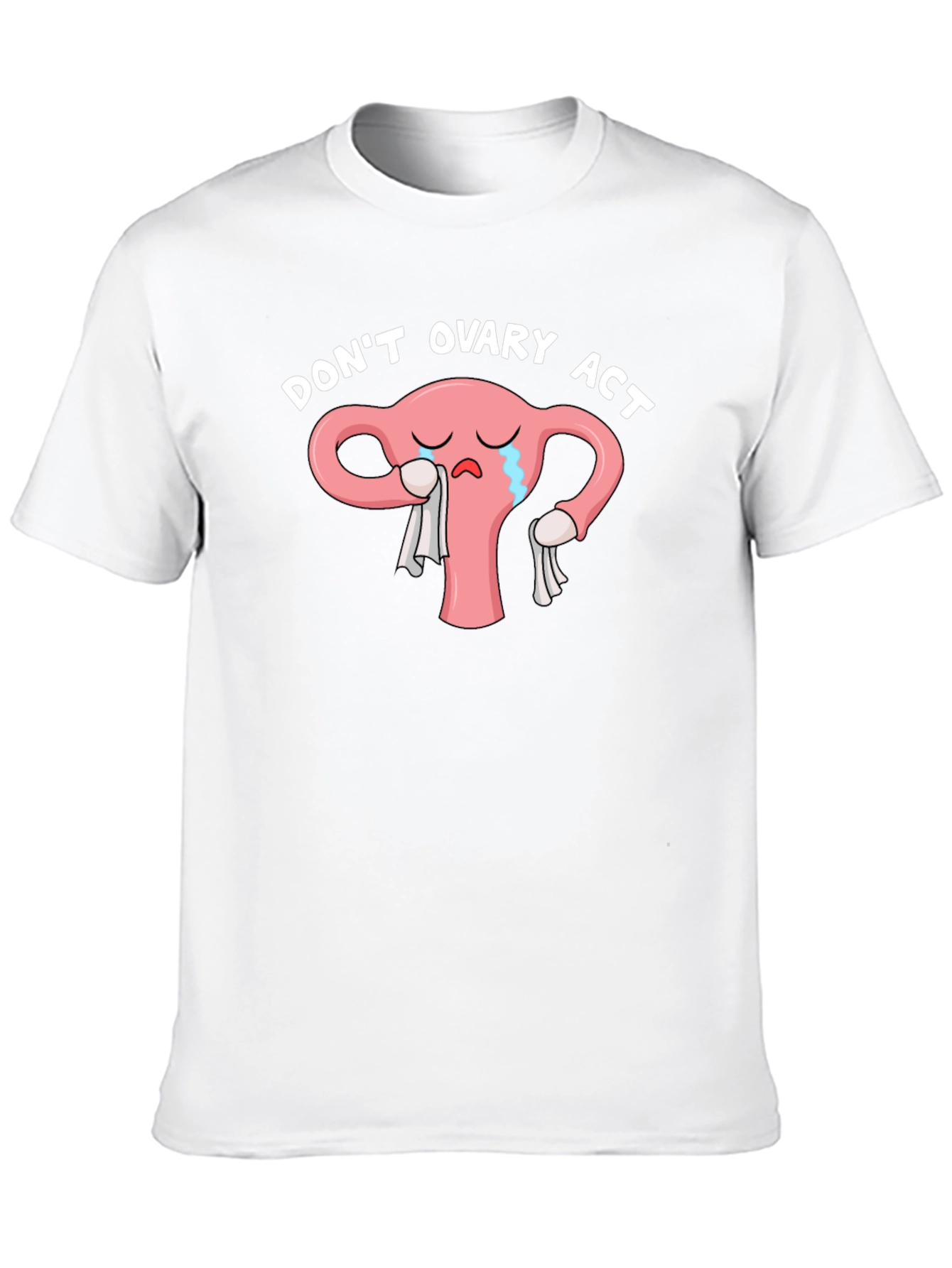 Dont Ovary Act Funny Uterus T-Shirt