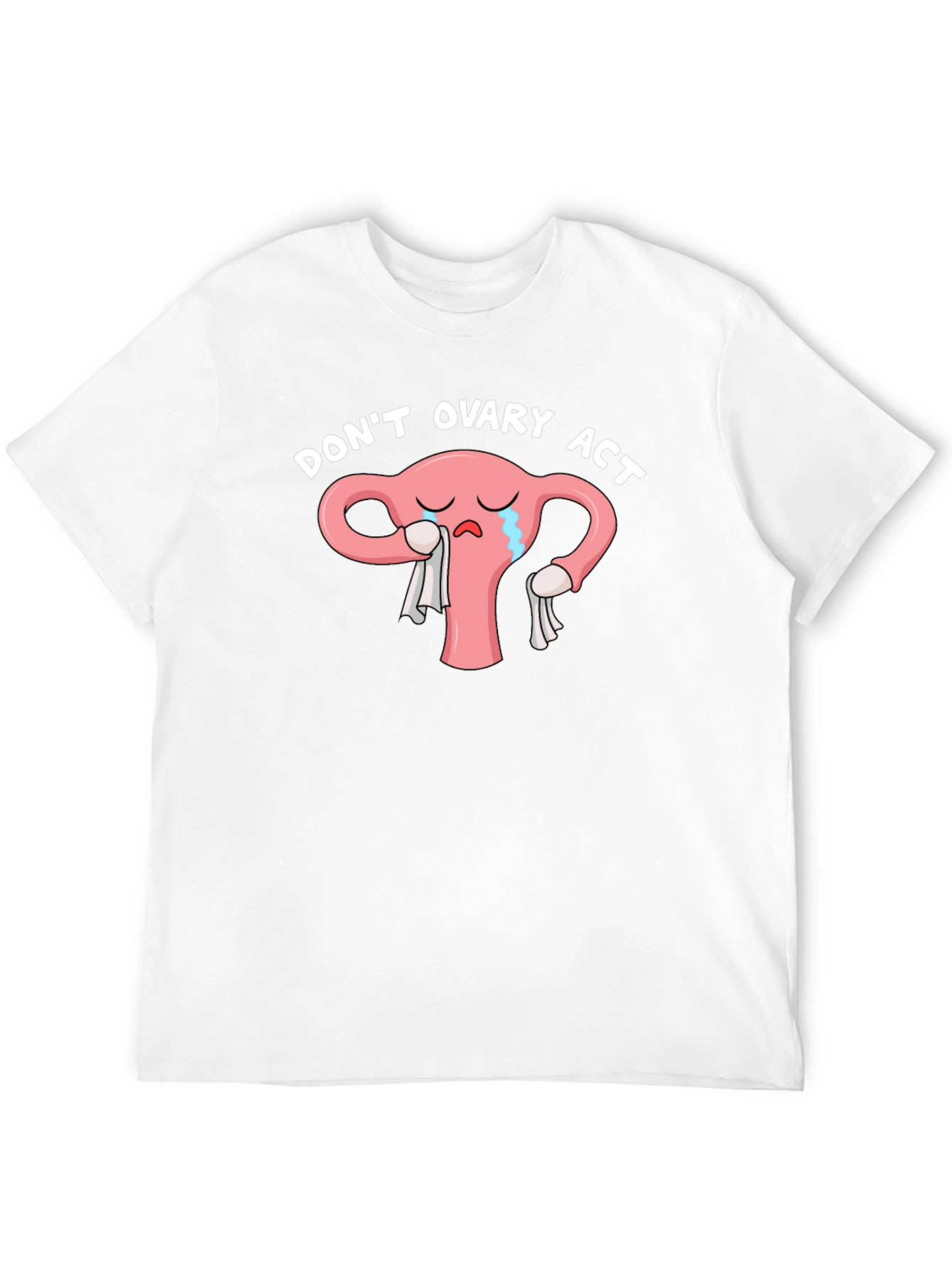 Dont Ovary Act Funny Uterus T-Shirt