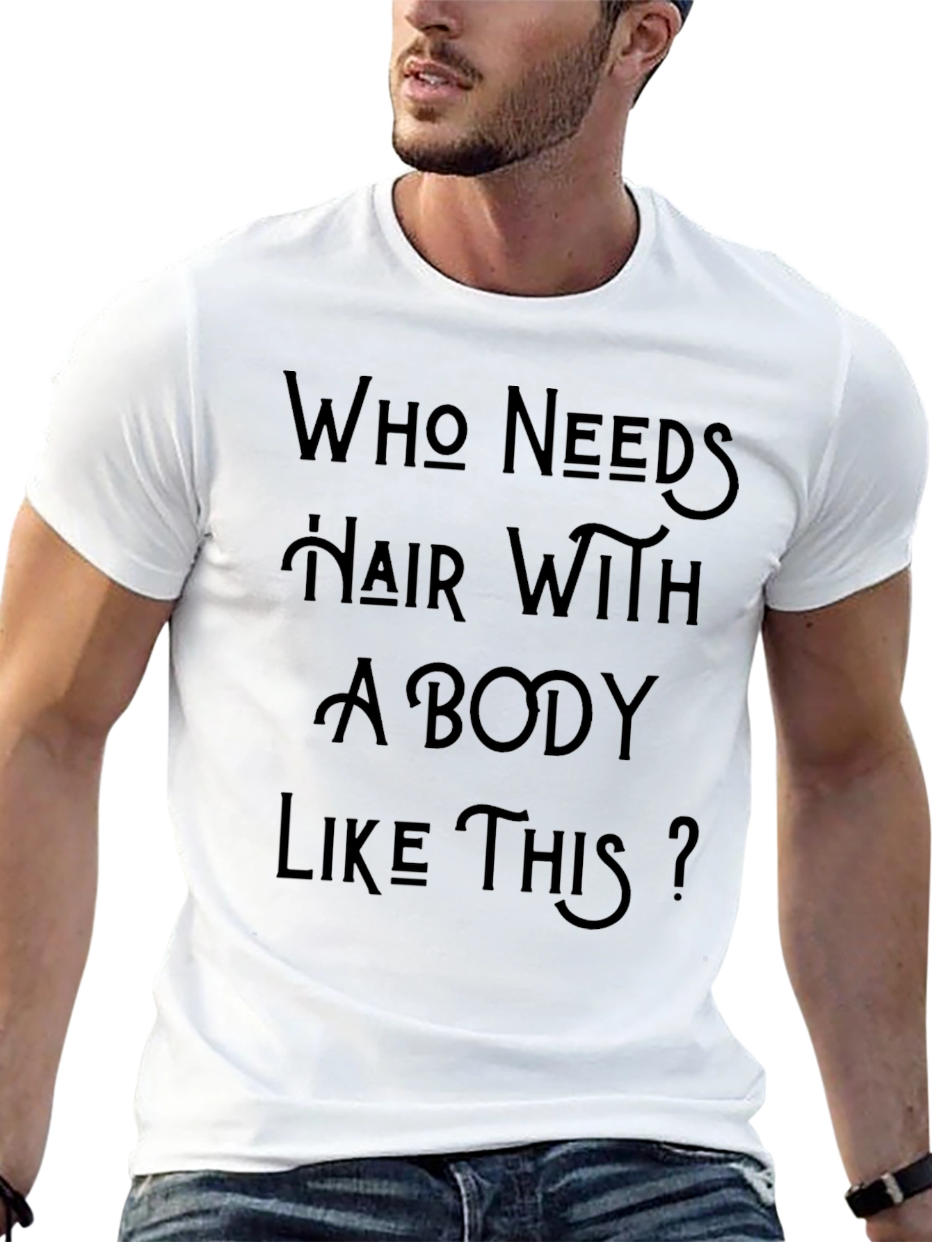 Who Needs Hair With A Body Like This T-Shirt