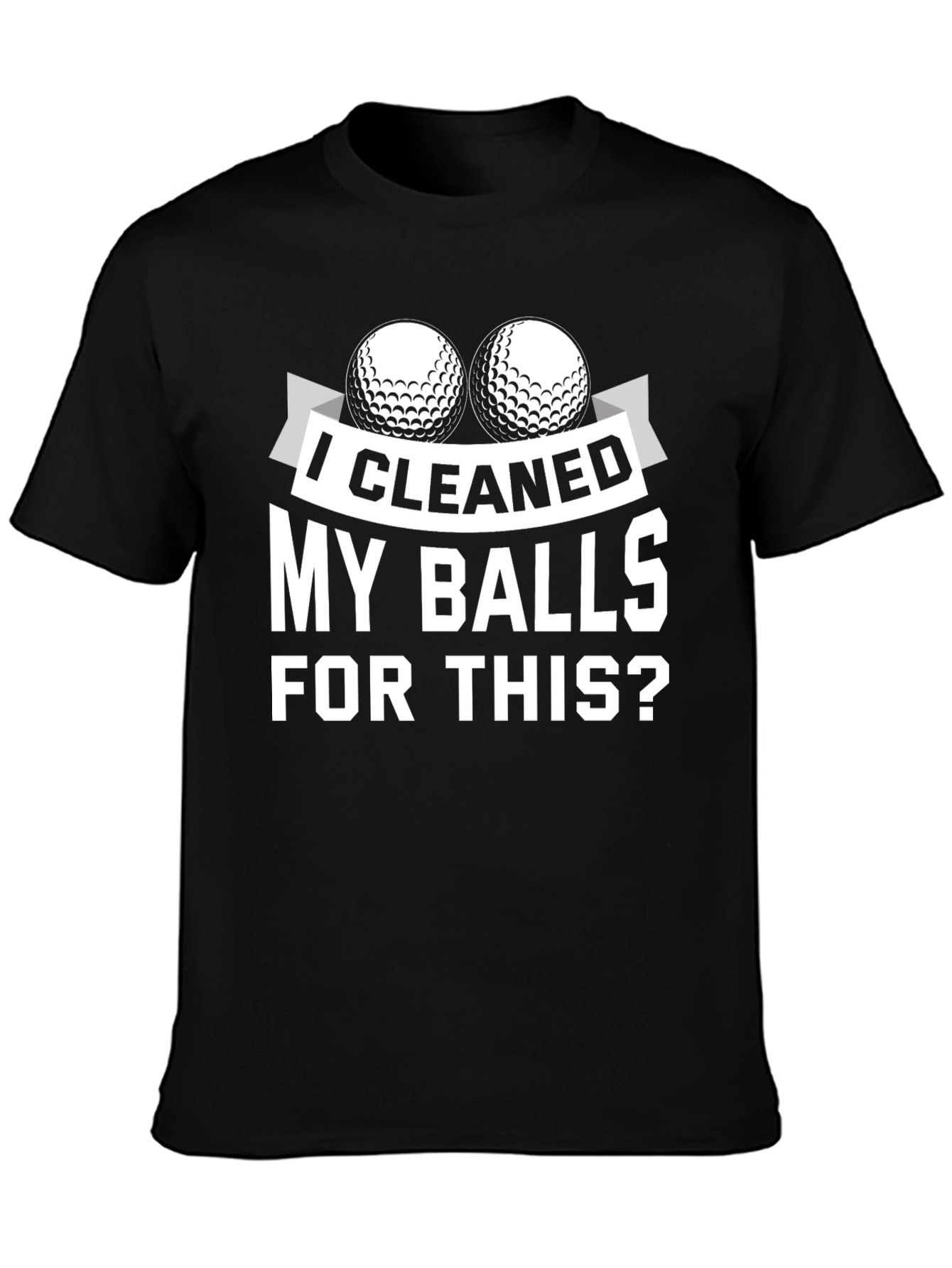 I Cleaned My Balls For This? Golf T-Shirt