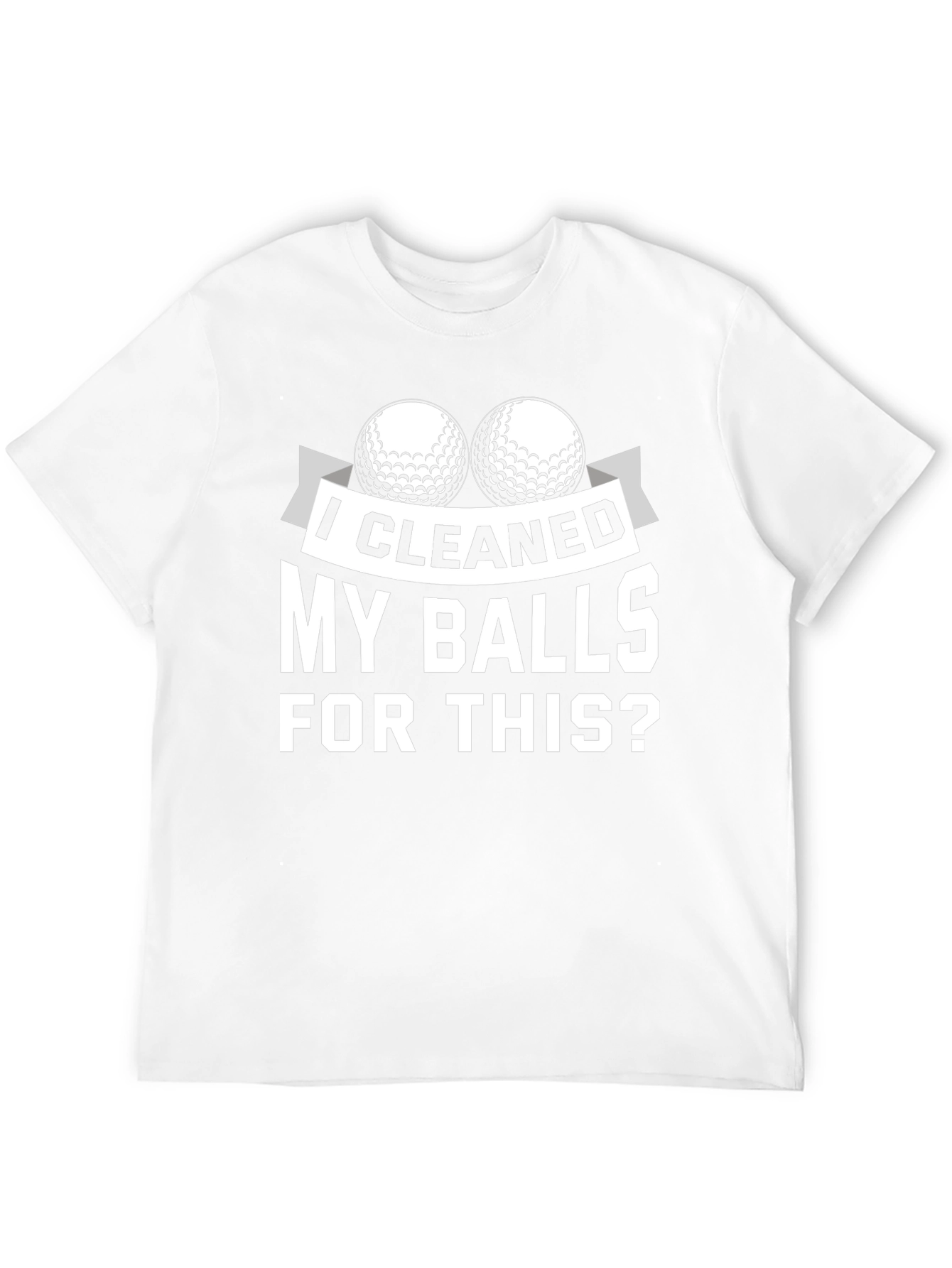 I Cleaned My Balls For This? Golf T-Shirt