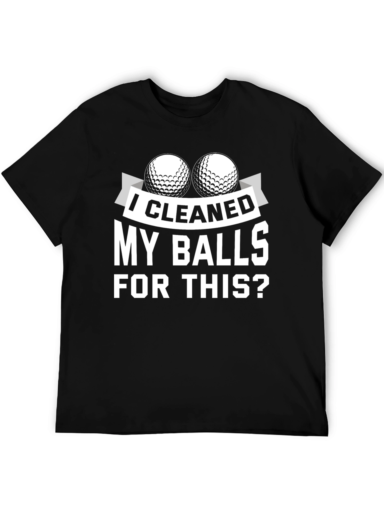 I Cleaned My Balls For This? Golf T-Shirt