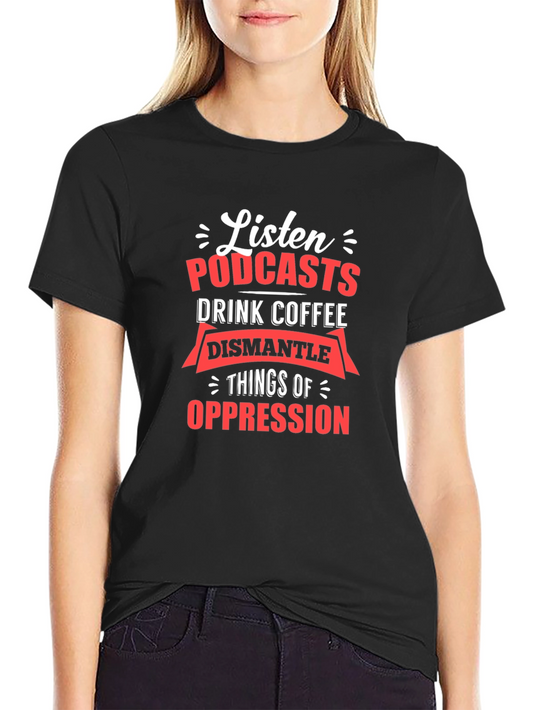 Listen Podcasts Drink Coffee Dismantle Oppression T-Shirt