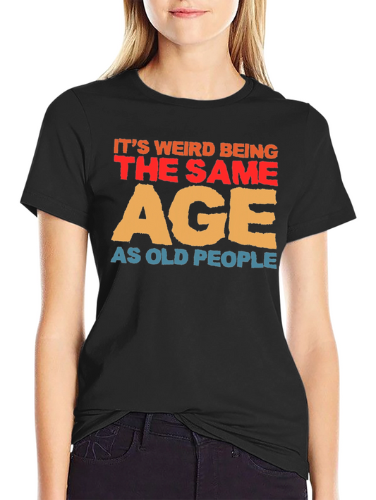 Funny Old Age T-Shirt - Its Weird Being The Same Age As Old People