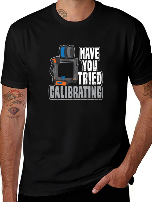 Have You Tried Calibrating T-Shirt - 3D Printer Humor Tee
